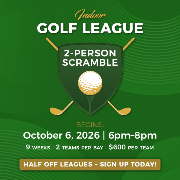 Indoor Golf League, 2-Person Scramble, Begins October 6, 2026 from 6pm to 8pm, 9 Weeks, 2 Teams Per Bay, $600 per Team, Half Off Leagues, Sign Up Today